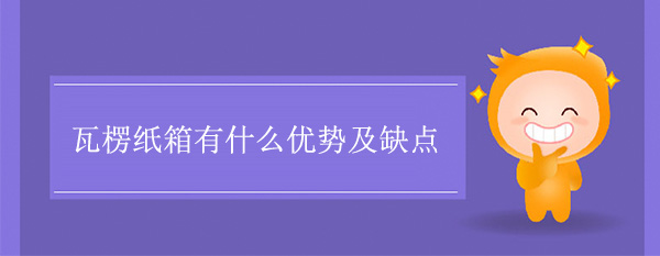 瓦楞紙箱有什么優(yōu)勢及缺點 瓦楞紙箱有什么優(yōu)勢及缺點
